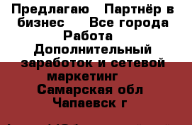 Предлагаю : Партнёр в бизнес   - Все города Работа » Дополнительный заработок и сетевой маркетинг   . Самарская обл.,Чапаевск г.